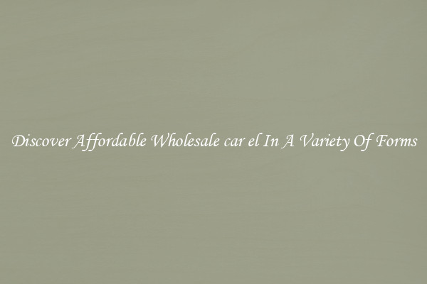 Discover Affordable Wholesale car el In A Variety Of Forms