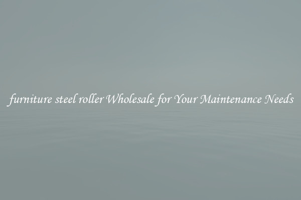 furniture steel roller Wholesale for Your Maintenance Needs