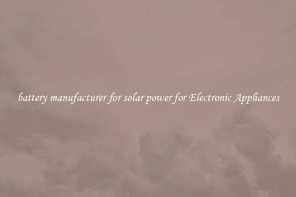 battery manufacturer for solar power for Electronic Appliances