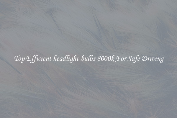 Top Efficient headlight bulbs 8000k For Safe Driving