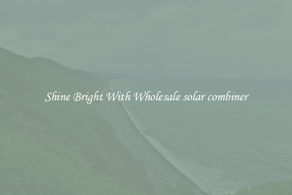 Shine Bright With Wholesale solar combiner