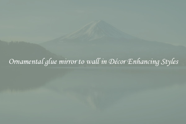 Ornamental glue mirror to wall in Décor Enhancing Styles