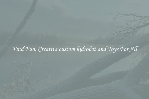 Find Fun, Creative custom kidrobot and Toys For All