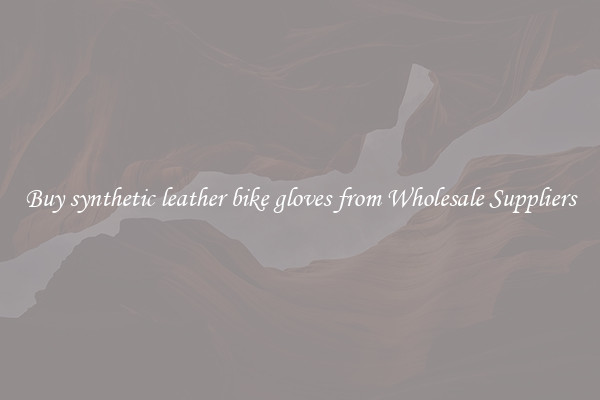Buy synthetic leather bike gloves from Wholesale Suppliers