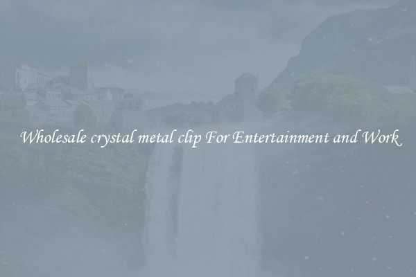 Wholesale crystal metal clip For Entertainment and Work
