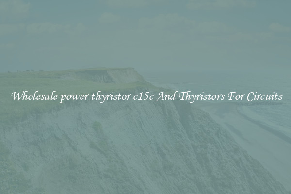Wholesale power thyristor c15c And Thyristors For Circuits