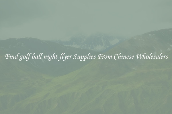Find golf ball night flyer Supplies From Chinese Wholesalers