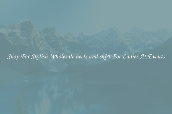 Shop For Stylish Wholesale heels and skirt For Ladies At Events