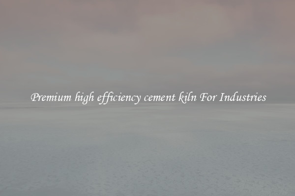Premium high efficiency cement kiln For Industries