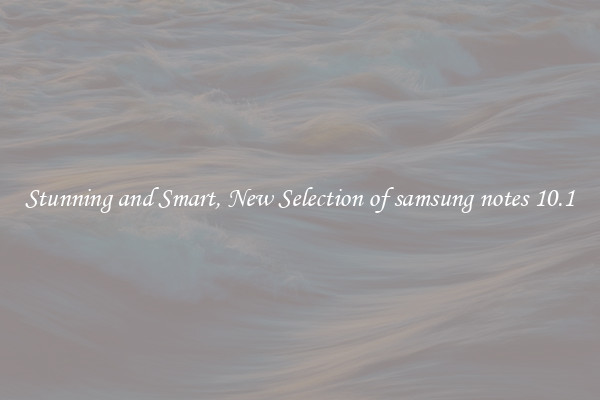 Stunning and Smart, New Selection of samsung notes 10.1