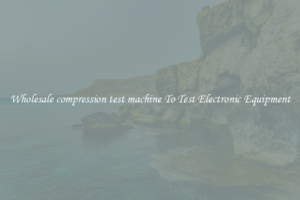Wholesale compression test machine To Test Electronic Equipment