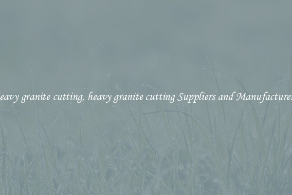heavy granite cutting, heavy granite cutting Suppliers and Manufacturers