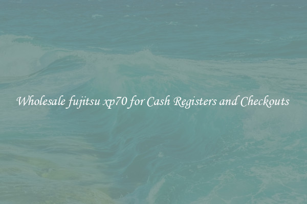 Wholesale fujitsu xp70 for Cash Registers and Checkouts 