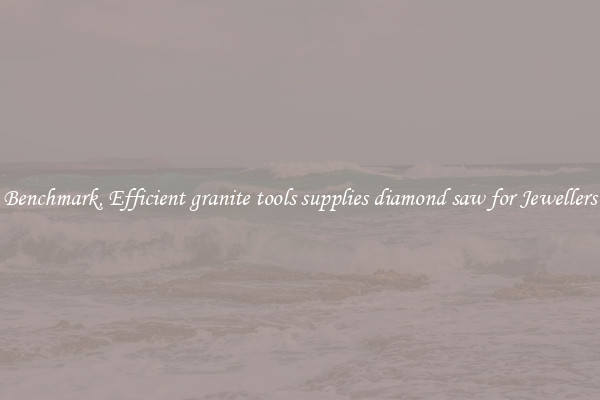 Benchmark, Efficient granite tools supplies diamond saw for Jewellers