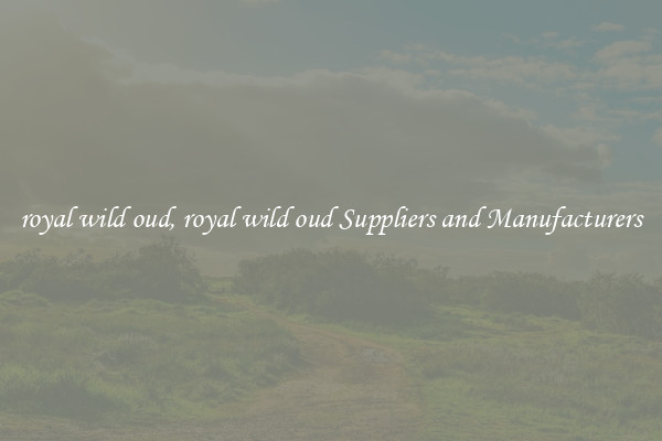 royal wild oud, royal wild oud Suppliers and Manufacturers