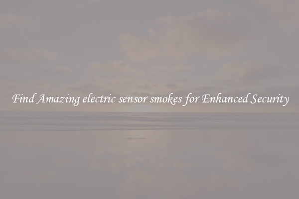 Find Amazing electric sensor smokes for Enhanced Security
