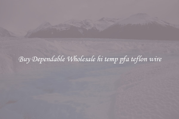 Buy Dependable Wholesale hi temp pfa teflon wire