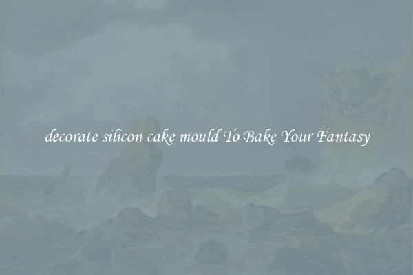decorate silicon cake mould To Bake Your Fantasy