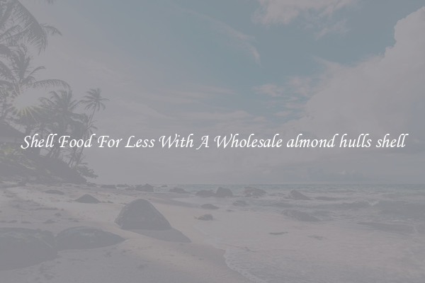 Shell Food For Less With A Wholesale almond hulls shell