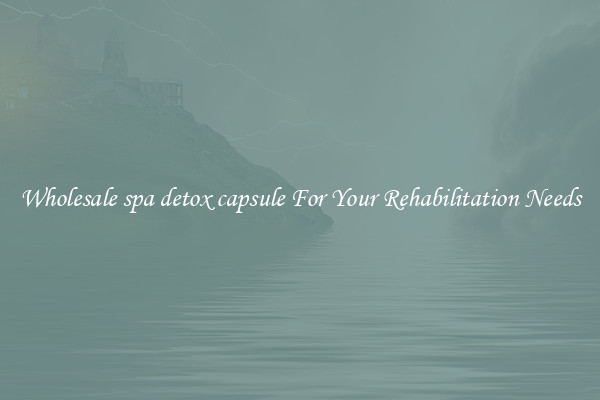 Wholesale spa detox capsule For Your Rehabilitation Needs