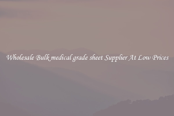 Wholesale Bulk medical grade sheet Supplier At Low Prices