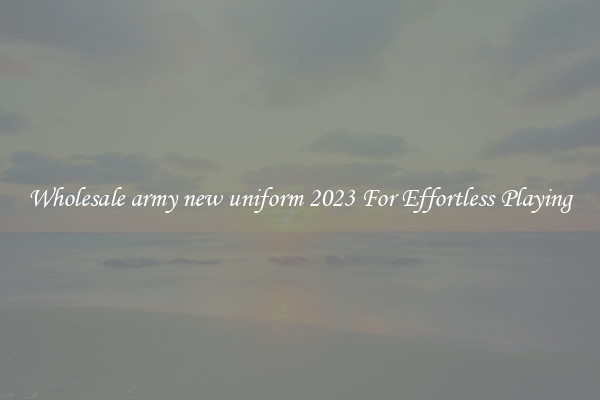 Wholesale army new uniform 2023 For Effortless Playing