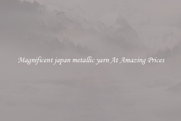 Magnificent japan metallic yarn At Amazing Prices