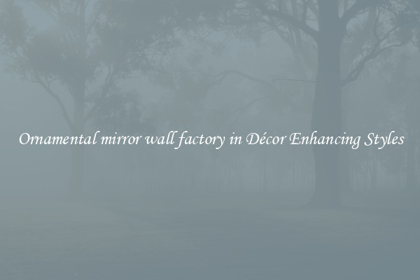 Ornamental mirror wall factory in Décor Enhancing Styles