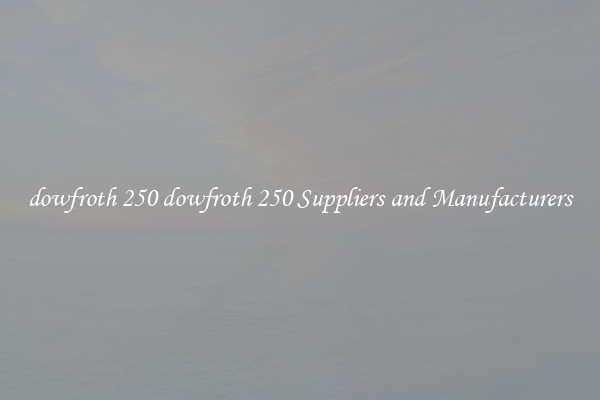 dowfroth 250 dowfroth 250 Suppliers and Manufacturers