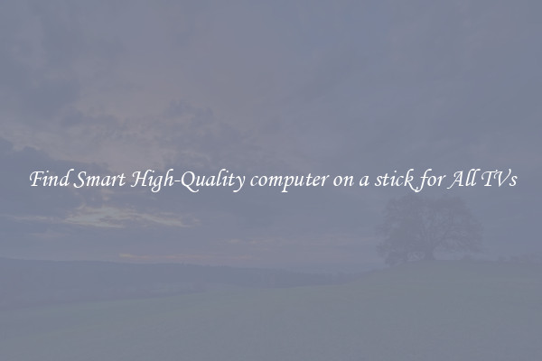 Find Smart High-Quality computer on a stick for All TVs