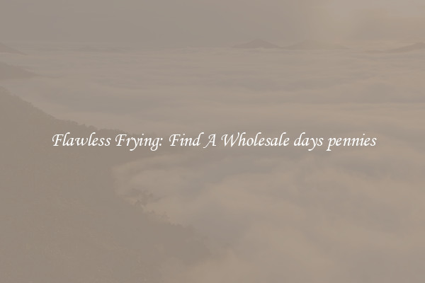 Flawless Frying: Find A Wholesale days pennies