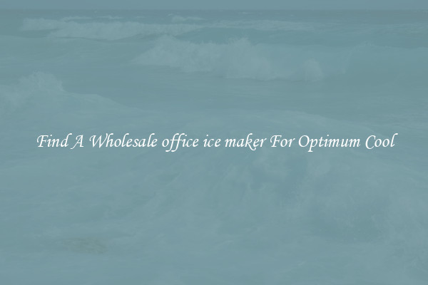Find A Wholesale office ice maker For Optimum Cool