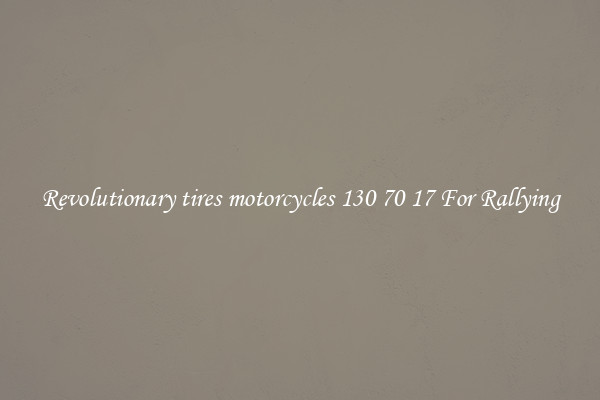 Revolutionary tires motorcycles 130 70 17 For Rallying