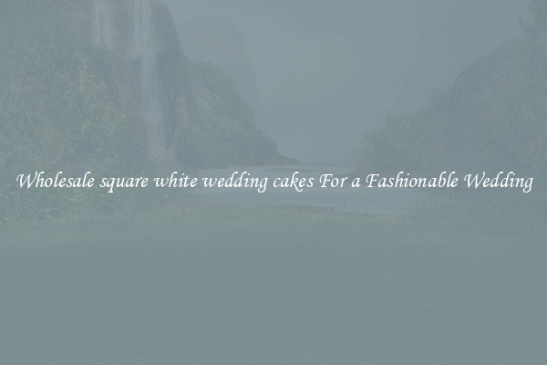 Wholesale square white wedding cakes For a Fashionable Wedding