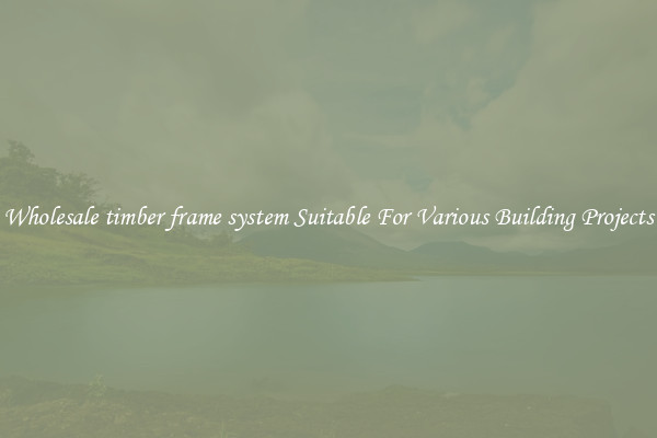 Wholesale timber frame system Suitable For Various Building Projects