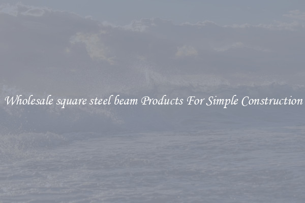 Wholesale square steel beam Products For Simple Construction
