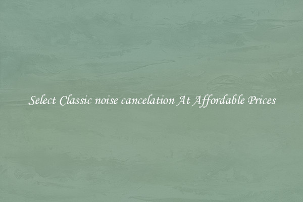 Select Classic noise cancelation At Affordable Prices