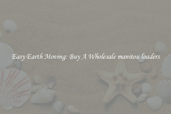 Easy Earth Moving: Buy A Wholesale manitou loaders