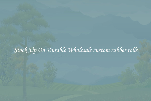 Stock Up On Durable Wholesale custom rubber rolls