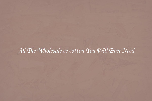 All The Wholesale ee cotton You Will Ever Need