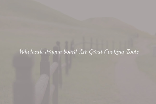 Wholesale dragon board Are Great Cooking Tools