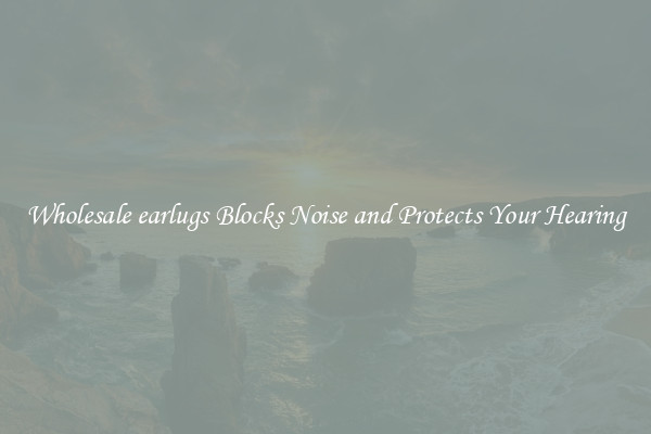 Wholesale earlugs Blocks Noise and Protects Your Hearing