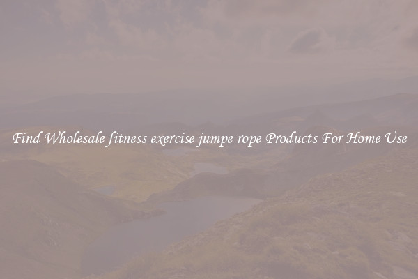 Find Wholesale fitness exercise jumpe rope Products For Home Use