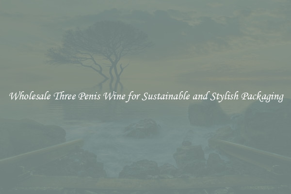 Wholesale Three Penis Wine for Sustainable and Stylish Packaging