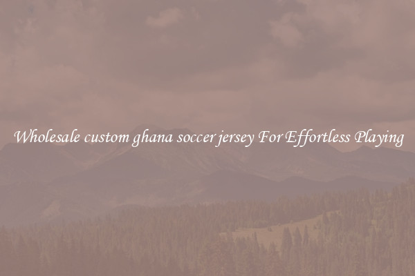 Wholesale custom ghana soccer jersey For Effortless Playing