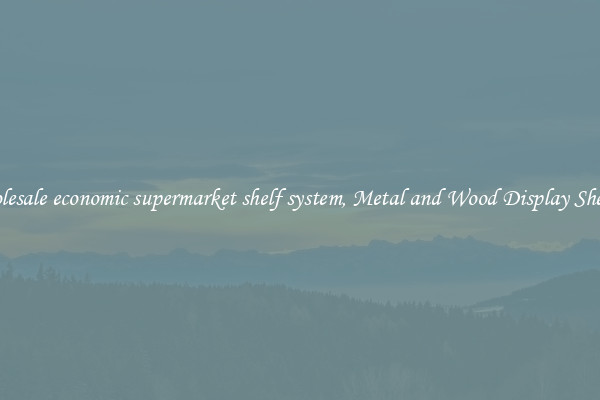 Wholesale economic supermarket shelf system, Metal and Wood Display Shelves 