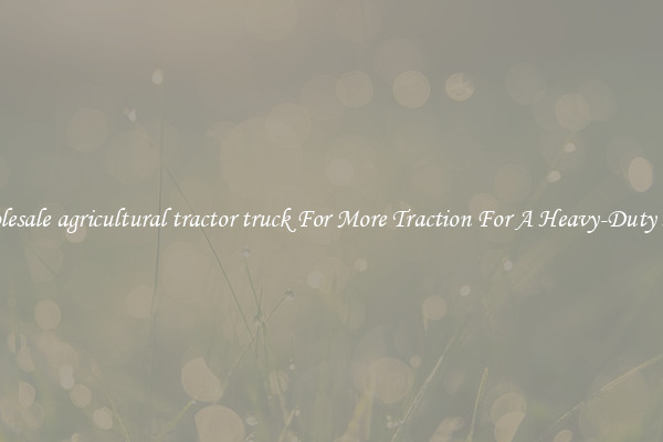 Wholesale agricultural tractor truck For More Traction For A Heavy-Duty Haul
