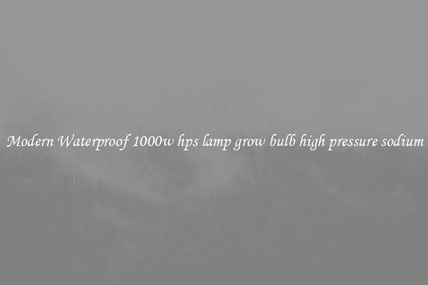 Modern Waterproof 1000w hps lamp grow bulb high pressure sodium