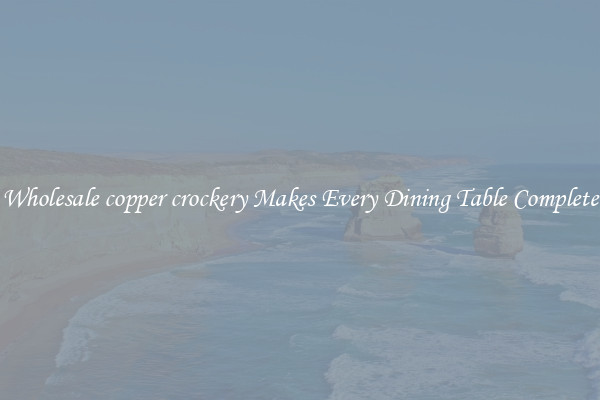 Wholesale copper crockery Makes Every Dining Table Complete