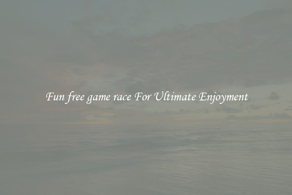 Fun free game race For Ultimate Enjoyment